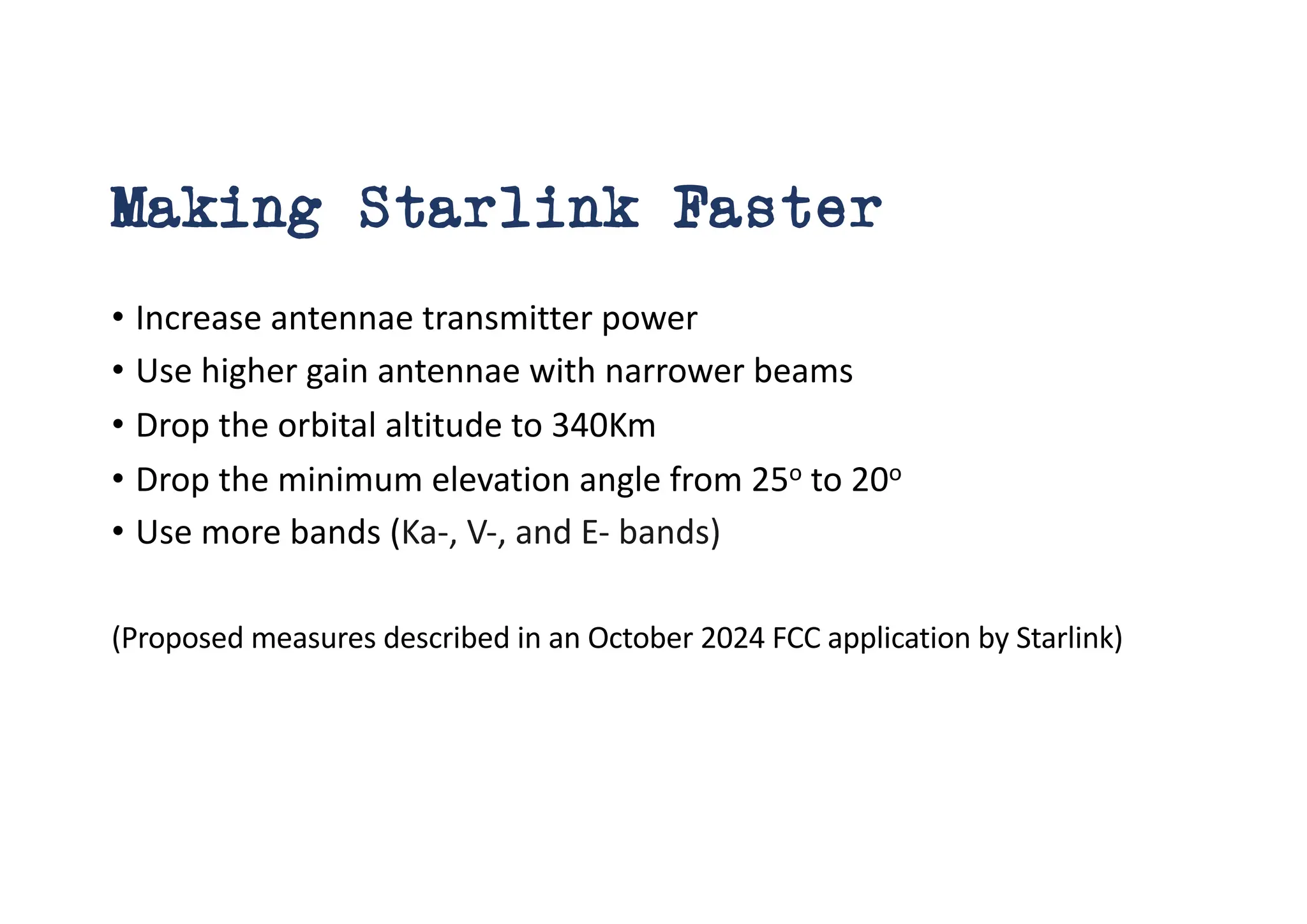 Making Starlink Faster
• Increase antennae transmitter power
• Use higher gain antennae with narrower beams
• Drop the orbital altitude to 340Km
• Drop the minimum elevation angle from 25o to 20o
• Use more bands (Ka-, V-, and E- bands)
(Proposed measures described in an October 2024 FCC application by Starlink)
 