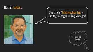 Das ist Lukas…
Das ist ein “Matrjoschka Tag” -
Ein Tag Manager im Tag Manager!
Lukas hat
Recht
 