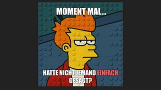 MOMENT MAL…
HATTE NICHT JEMAND EINFACH
GESAGT?
 