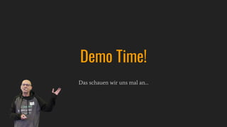 Das schauen wir uns mal an…
Demo Time!
 