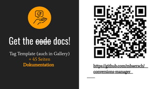 Get the code docs!
Tag Template (auch in Gallery)
+ 45 Seiten
Dokumentation https://github.com/mbaersch/
conversions-manager
 