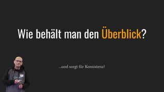…und sorgt für Konsistenz?
Wie behält man den Überblick?
 