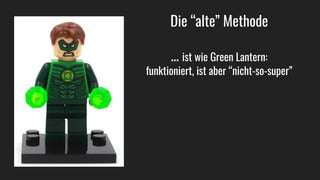 Die “alte” Methode
… ist wie Green Lantern:
funktioniert, ist aber “nicht-so-super”
 