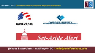 The DFARS – 2025 - The Defense Federal Acquisition Regulation Supplement
JSchaus & Associates – Washington DC – hello@Jenniferschaus.com
 