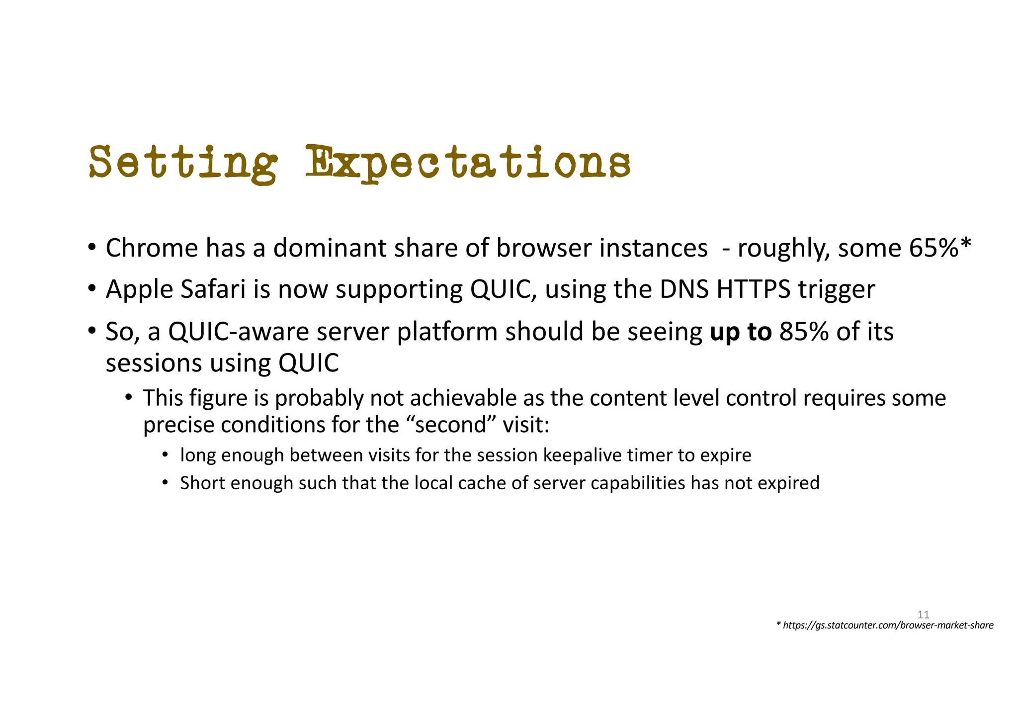 Setting Expectations
• Chrome has a dominant share of browser instances - roughly, some 65%*
• Apple Safari is now supporting QUIC, using the DNS HTTPS trigger
• So, a QUIC-aware server platform should be seeing up to 85% of its
sessions using QUIC
• This figure is probably not achievable as the content level control requires some
precise conditions for the “second” visit:
• long enough between visits for the session keepalive timer to expire
• Short enough such that the local cache of server capabilities has not expired
* https://gs.statcounter.com/browser-market-share
11
 