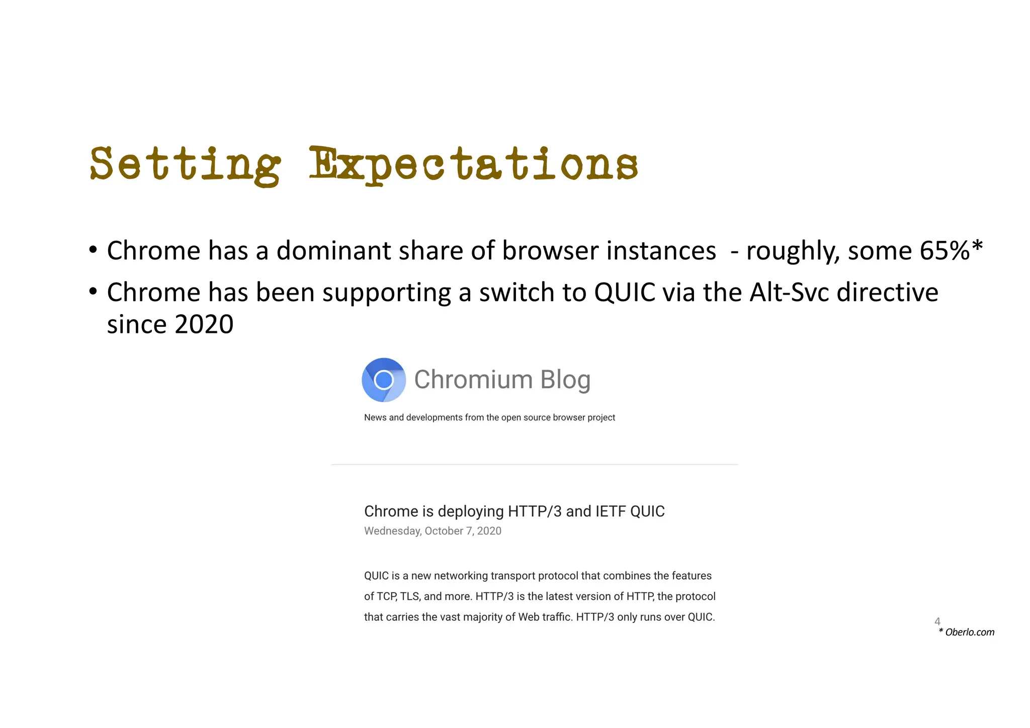 Setting Expectations
• Chrome has a dominant share of browser instances - roughly, some 65%*
• Chrome has been supporting a switch to QUIC via the Alt-Svc directive
since 2020
* Oberlo.com
4
 