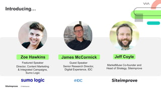 © Siteimprove
Introducing…
Zoe Hawkins
Featured Speaker
Director, Content Marketing
& Integrated Campaigns,
Sumo Logic
James McCormick
Guest Speaker
Senior Research Director,
Digital Experience, IDC
Jeff Coyle
MarketMuse Co-founder and
Head of Strategy, Siteimprove
 
