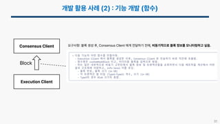 31
Consensus Client
Execution Client
Block
요구사항 블록 생성 후, Consensus Client 에게 전달하기 전에, 비동기적으로 블록 정보를 모니터링하고 싶음.
 