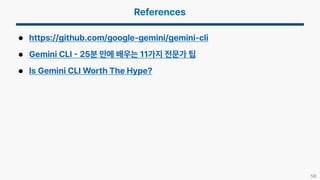56
 https://github.com/google-gemini/gemini-cli
 Gemini CLI 25분 만에 배우는 11가지 전문가 팁
 Is Gemini CLI Worth The Hype?
 