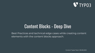 Content Types Team 08.08.2025
Content Blocks - Deep Dive
Best Practices and technical edge cases while creating content
elements with the content blocks approach.
 