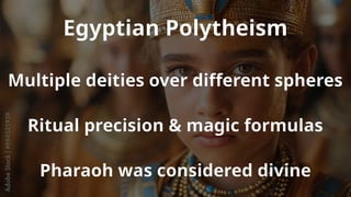 Egyptian Polytheism
Multiple deities over different spheres
Ritual precision & magic formulas
Pharaoh was considered divine
 