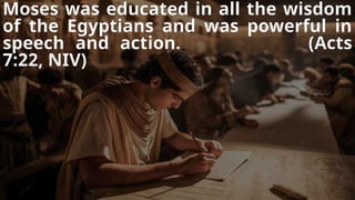 Moses was educated in all the wisdom
of the Egyptians and was powerful in
speech and action. (Acts
7:22, NIV)
 