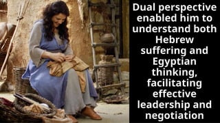 Dual perspective
enabled him to
understand both
Hebrew
suffering and
Egyptian
thinking,
facilitating
effective
leadership and
negotiation
 