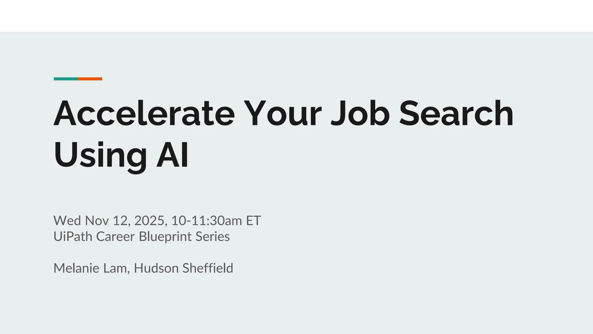 Accelerate Your Job Search
Using AI
Wed Nov 12, 2025, 10-11:30am ET
UiPath Career Blueprint Series
Melanie Lam, Hudson Sheffield
 