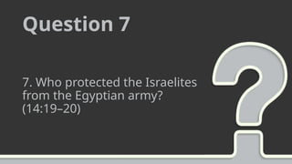 Question 7
7. Who protected the Israelites
from the Egyptian army?
(14:19–20)
 