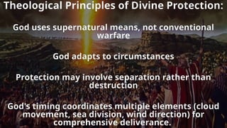 Theological Principles of Divine Protection:
God uses supernatural means, not conventional
warfare
God adapts to circumstances
Protection may involve separation rather than
destruction
God's timing coordinates multiple elements (cloud
movement, sea division, wind direction) for
comprehensive deliverance.
 