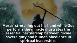 Moses’ stretching out his hand while God
performs the miracle illustrates the
essential partnership between divine
sovereignty and human obedience in
spiritual leadership.
 