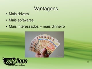 Vantagens
●   Mais drivers
●   Mais softwares
●   Mais interessados = mais dinheiro




                                        14
 