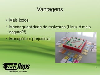 Vantagens
●   Mais jogos
●   Menor quantidade de malwares (Linux é mais 
    seguro?!)
●   Monopólio é prejudicial




                                                  15
 