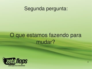 Segunda pergunta:




O que estamos fazendo para 
          mudar?


                              16
 