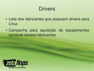 Drivers
●   Lista dos fabricantes que possuem drivers para 
    Linux
●   Campanha  para  aquisição  de  equipamentos 
    somente desses fabricantes




                                                  31
 