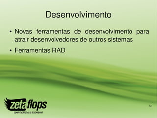 Desenvolvimento
●   Novas  ferramentas  de  desenvolvimento  para 
    atrair desenvolvedores de outros sistemas
●   Ferramentas RAD




                                                 32
 
