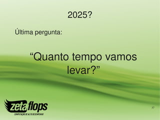 2025?
Última pergunta:



     “Quanto tempo vamos 
            levar?”


                            37
 