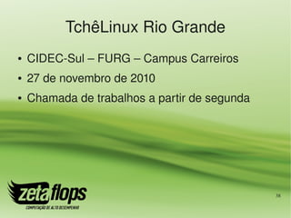 TchêLinux Rio Grande
●   CIDEC­Sul – FURG – Campus Carreiros
●   27 de novembro de 2010
●   Chamada de trabalhos a partir de segunda




                                               38
 