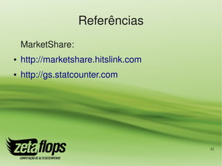 Referências
    MarketShare:
●   http://marketshare.hitslink.com
●   http://gs.statcounter.com 




                                      42
 