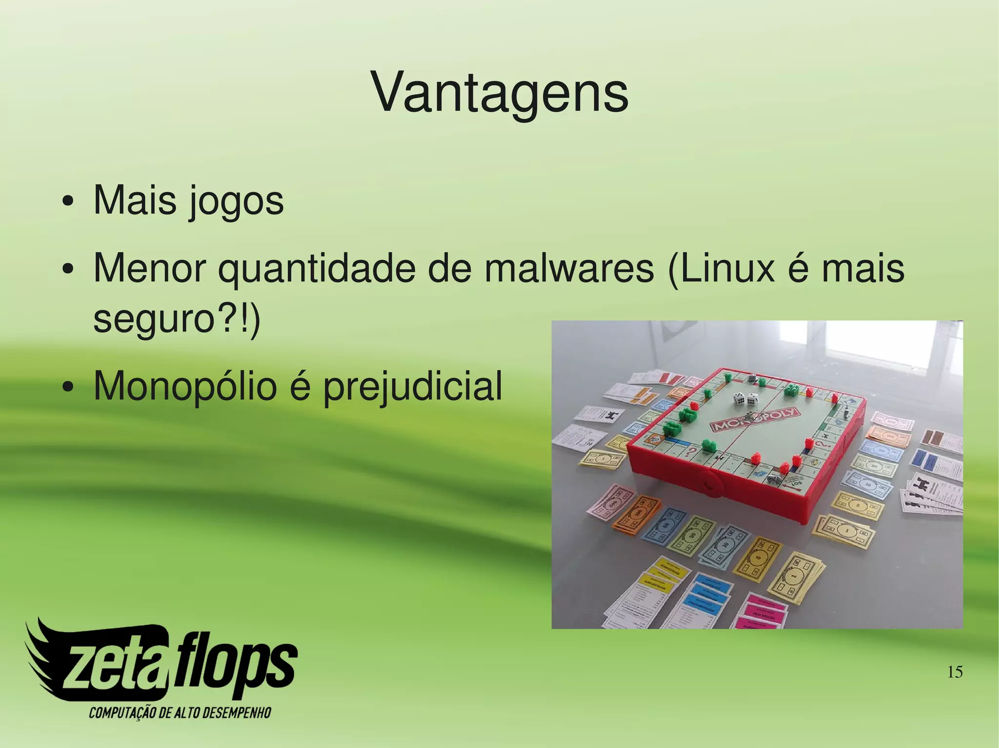 Vantagens
●   Mais jogos
●   Menor quantidade de malwares (Linux é mais 
    seguro?!)
●   Monopólio é prejudicial




                                                  15
 