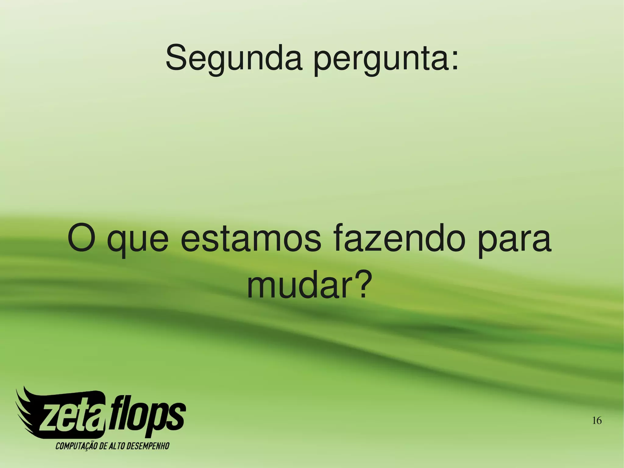 Segunda pergunta:




O que estamos fazendo para 
          mudar?


                              16
 