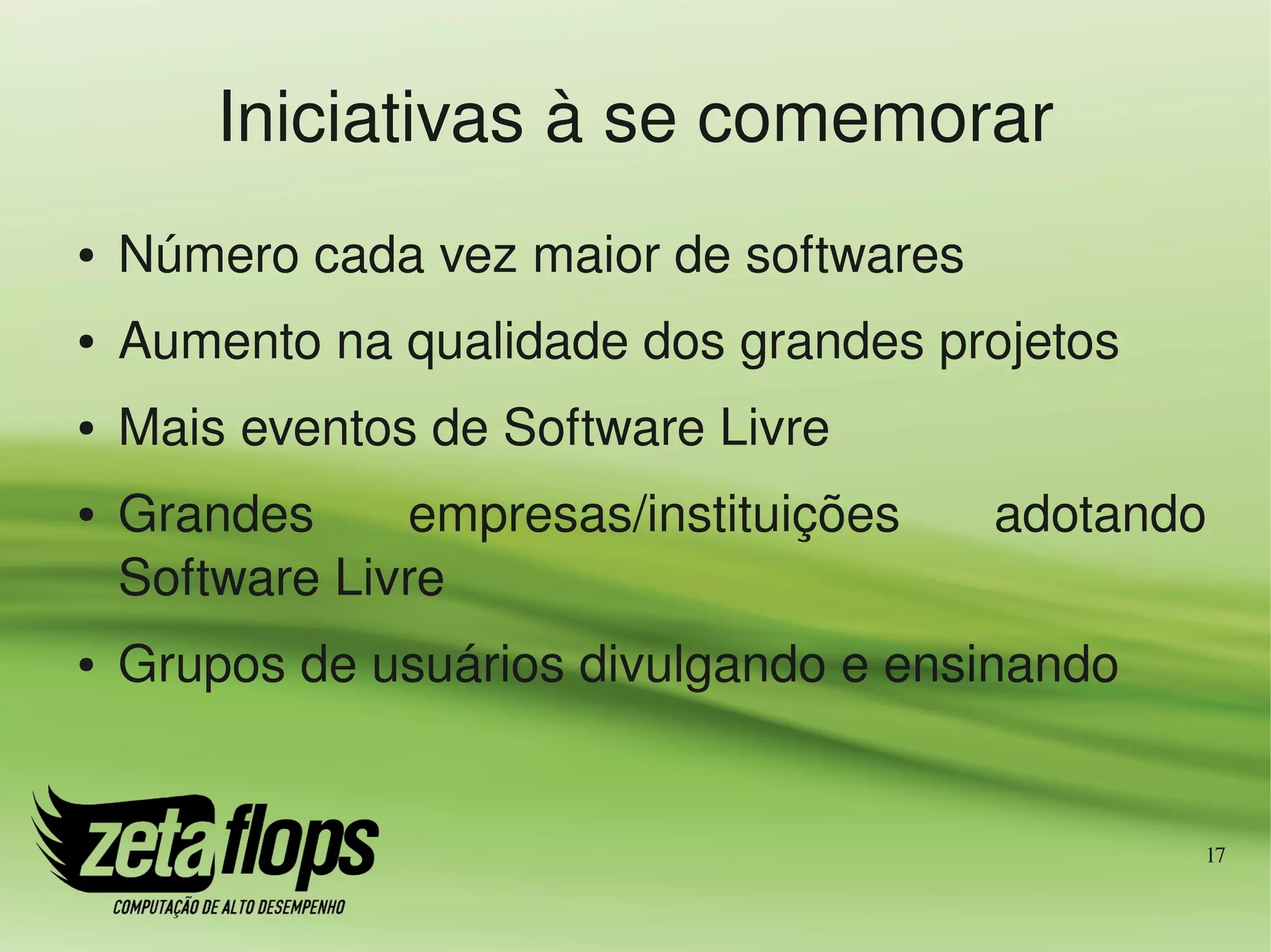 Iniciativas à se comemorar
●   Número cada vez maior de softwares
●   Aumento na qualidade dos grandes projetos
●   Mais eventos de Software Livre
●   Grandes     empresas/instituições    adotando 
    Software Livre
●   Grupos de usuários divulgando e ensinando


                                                 17
 