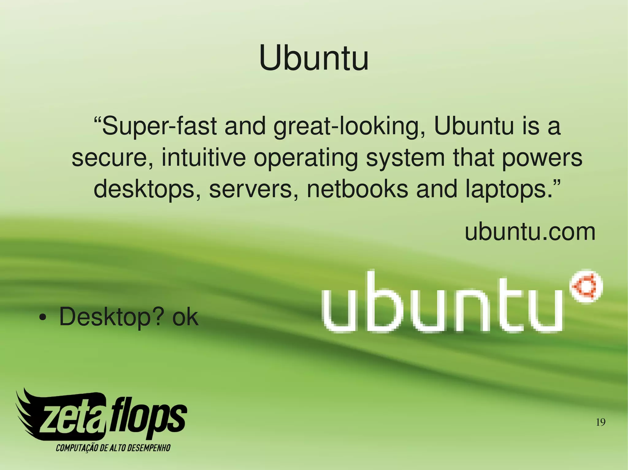 Ubuntu
       “Super­fast and great­looking, Ubuntu is a 
     secure, intuitive operating system that powers 
       desktops, servers, netbooks and laptops.”
                                        ubuntu.com


●   Desktop? ok


                                                       19
 