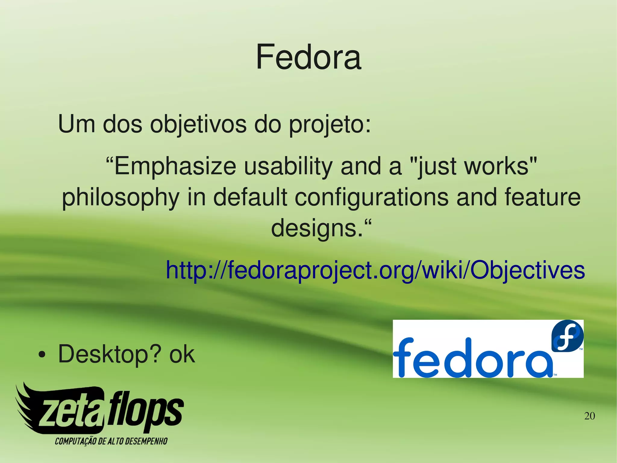 Fedora
    Um dos objetivos do projeto:
        “Emphasize usability and a "just works" 
    philosophy in default configurations and feature 
                       designs.“
             http://fedoraproject.org/wiki/Objectives


●   Desktop? ok

                                                    20
 