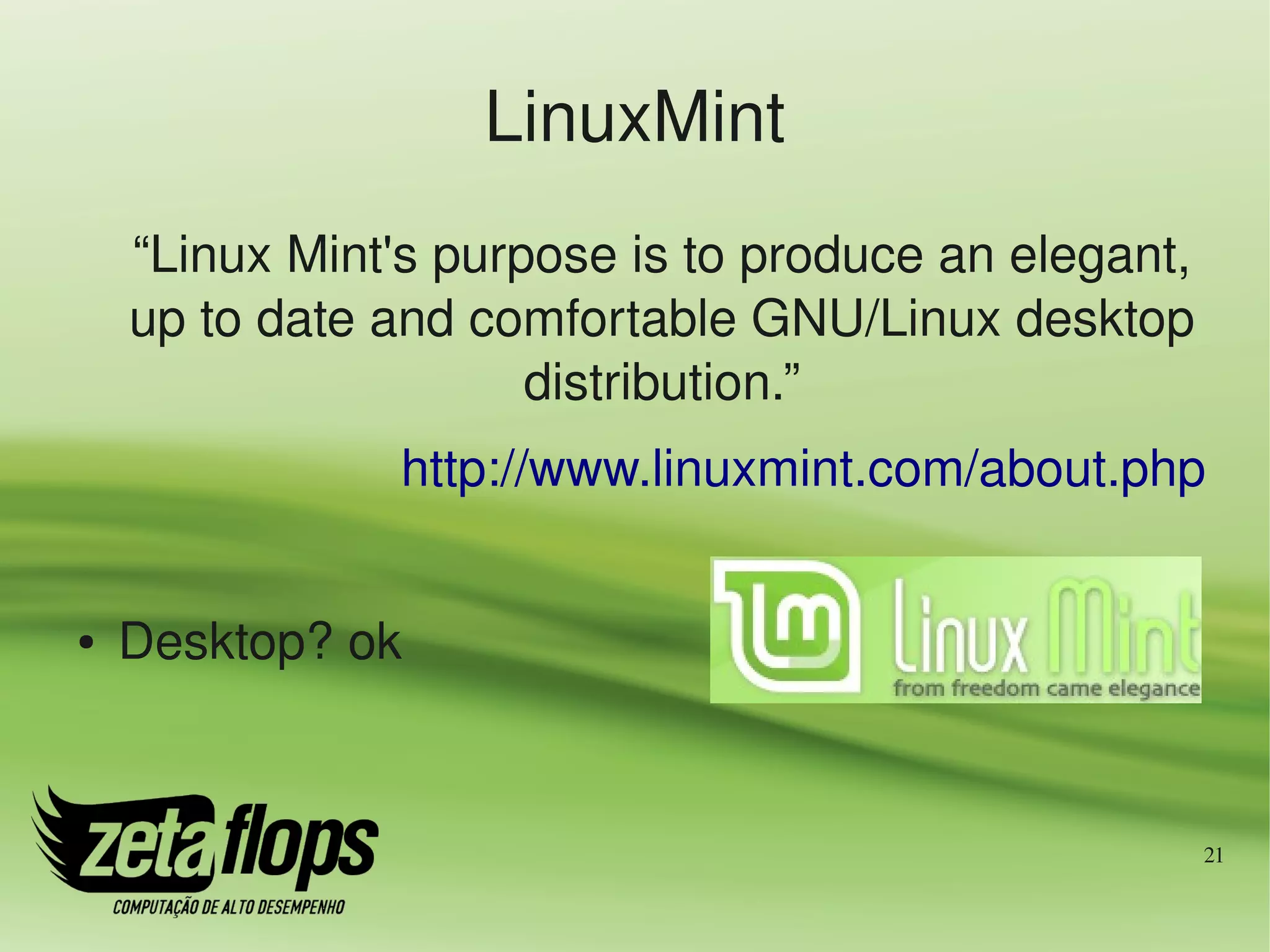 LinuxMint
    “Linux Mint's purpose is to produce an elegant, 
    up to date and comfortable GNU/Linux desktop 
                      distribution.”
                http://www.linuxmint.com/about.php


●   Desktop? ok


                                                   21
 