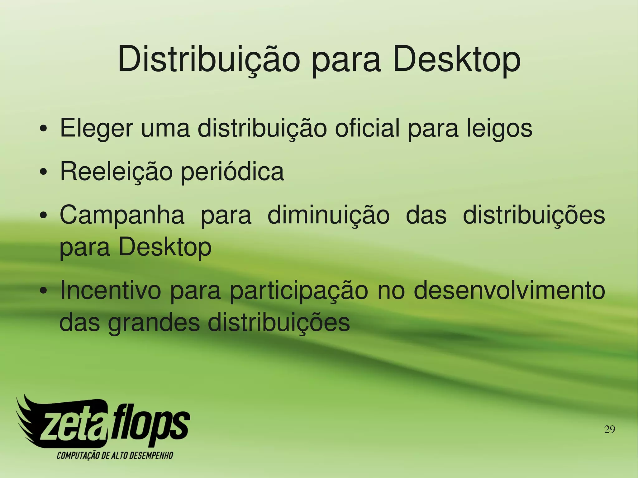 Distribuição para Desktop
●   Eleger uma distribuição oficial para leigos
●   Reeleição periódica
●   Campanha  para  diminuição  das  distribuições 
    para Desktop
●   Incentivo para participação no desenvolvimento 
    das grandes distribuições


                                                  29
 
