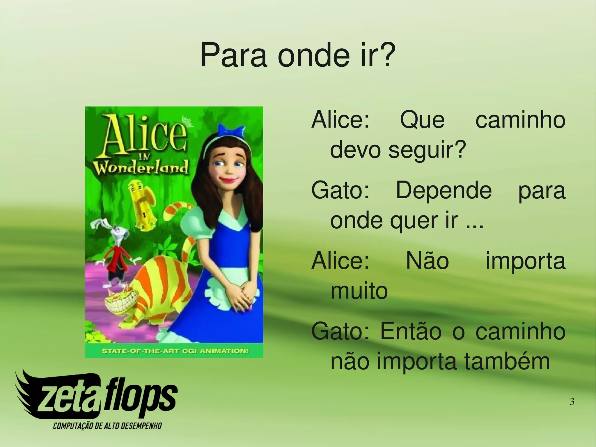 Para onde ir?
       Alice:  Que  caminho 
         devo seguir?
       Gato:  Depende  para 
        onde quer ir ...
       Alice:  Não     importa 
         muito
       Gato:  Então  o  caminho 
        não importa também
                               3
 