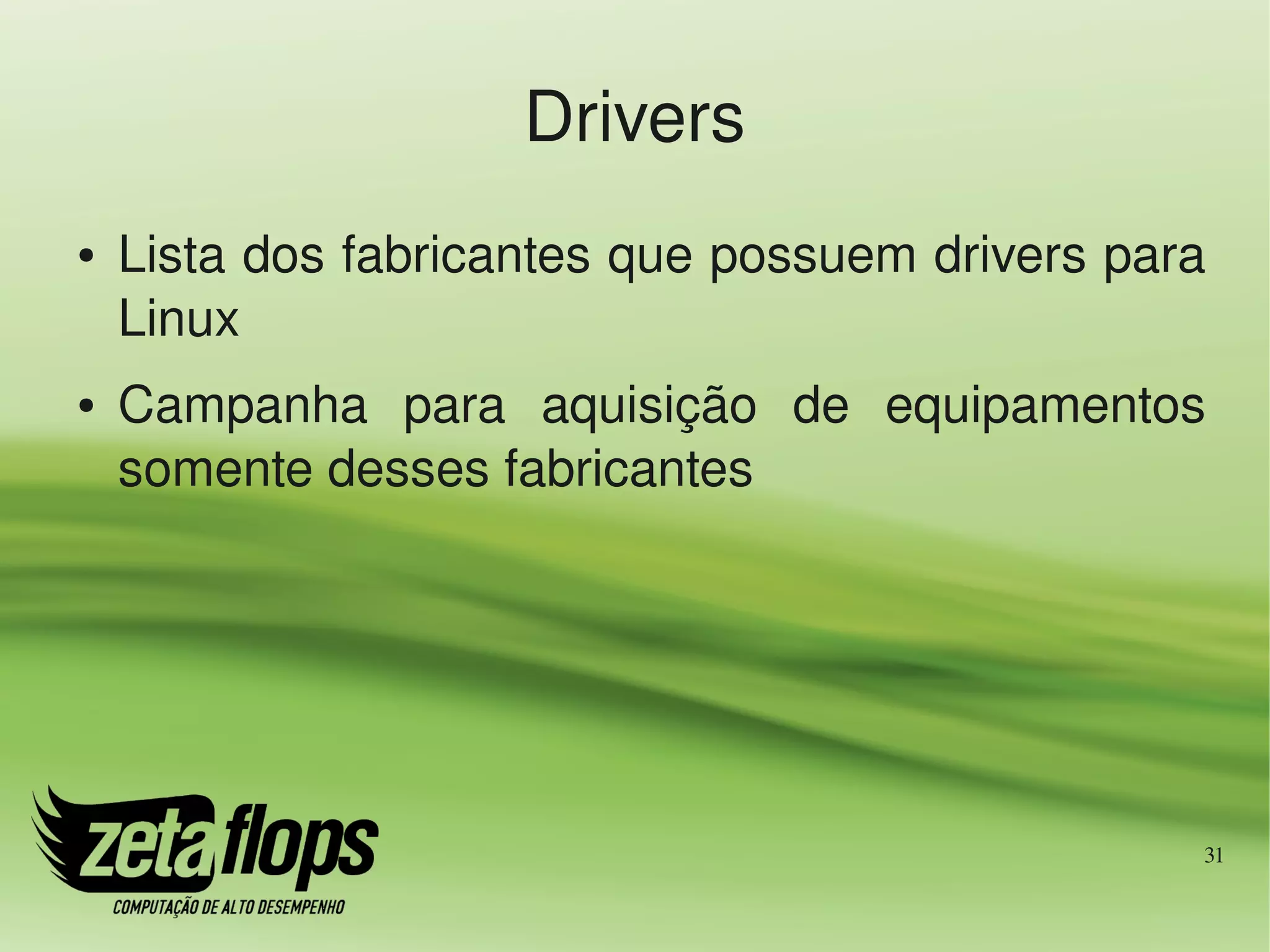 Drivers
●   Lista dos fabricantes que possuem drivers para 
    Linux
●   Campanha  para  aquisição  de  equipamentos 
    somente desses fabricantes




                                                  31
 