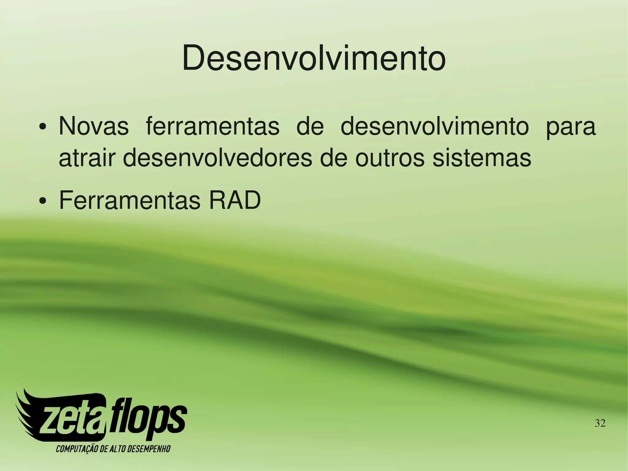 Desenvolvimento
●   Novas  ferramentas  de  desenvolvimento  para 
    atrair desenvolvedores de outros sistemas
●   Ferramentas RAD




                                                 32
 