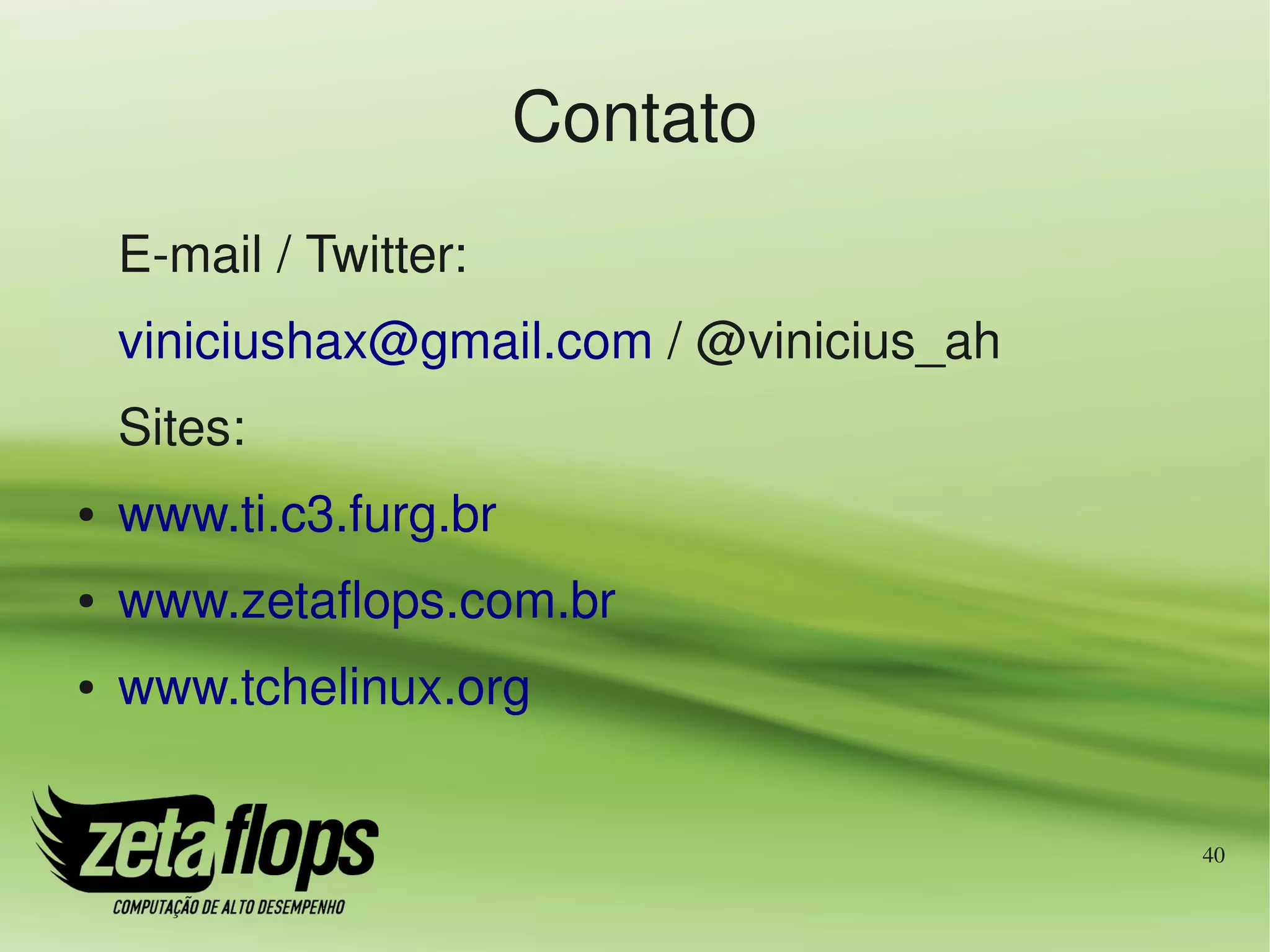 Contato
    E­mail / Twitter:
    viniciushax@gmail.com / @vinicius_ah
    Sites:
●   www.ti.c3.furg.br
●   www.zetaflops.com.br
●   www.tchelinux.org


                                           40
 