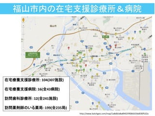福山市内の在宅支援診療所＆病院
http://www.batchgeo.com/map/1a8d0cb8a89425f40bfa556d030f532a
在宅療養支援診療所：104(307施設)
在宅療養支援病院：16(全43病院)
訪問歯科診療所：12(全241施設)
訪問薬剤師のいる薬局：199(全235局)
 