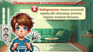 Поводження з електроприладами
Заборонено чіпати оголений
провід або зіпсовану розетку.
Одразу повідом батькам.
 
