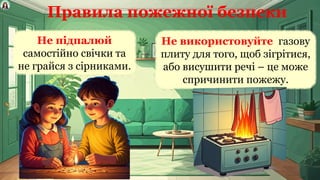 Правила пожежної безпеки
Не підпалюй
самостійно свічки та
не грайся з сірниками.
Не використовуйте газову
плиту для того, щоб зігрітися,
або висушити речі – це може
спричинити пожежу.
 