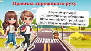 Правила дорожнього руху
Ходіть по тротуарах,
дотримуючись правої сторони.
Якщо вони відсутні, рухайтеся з
лівого боку назустріч транспорту.
 