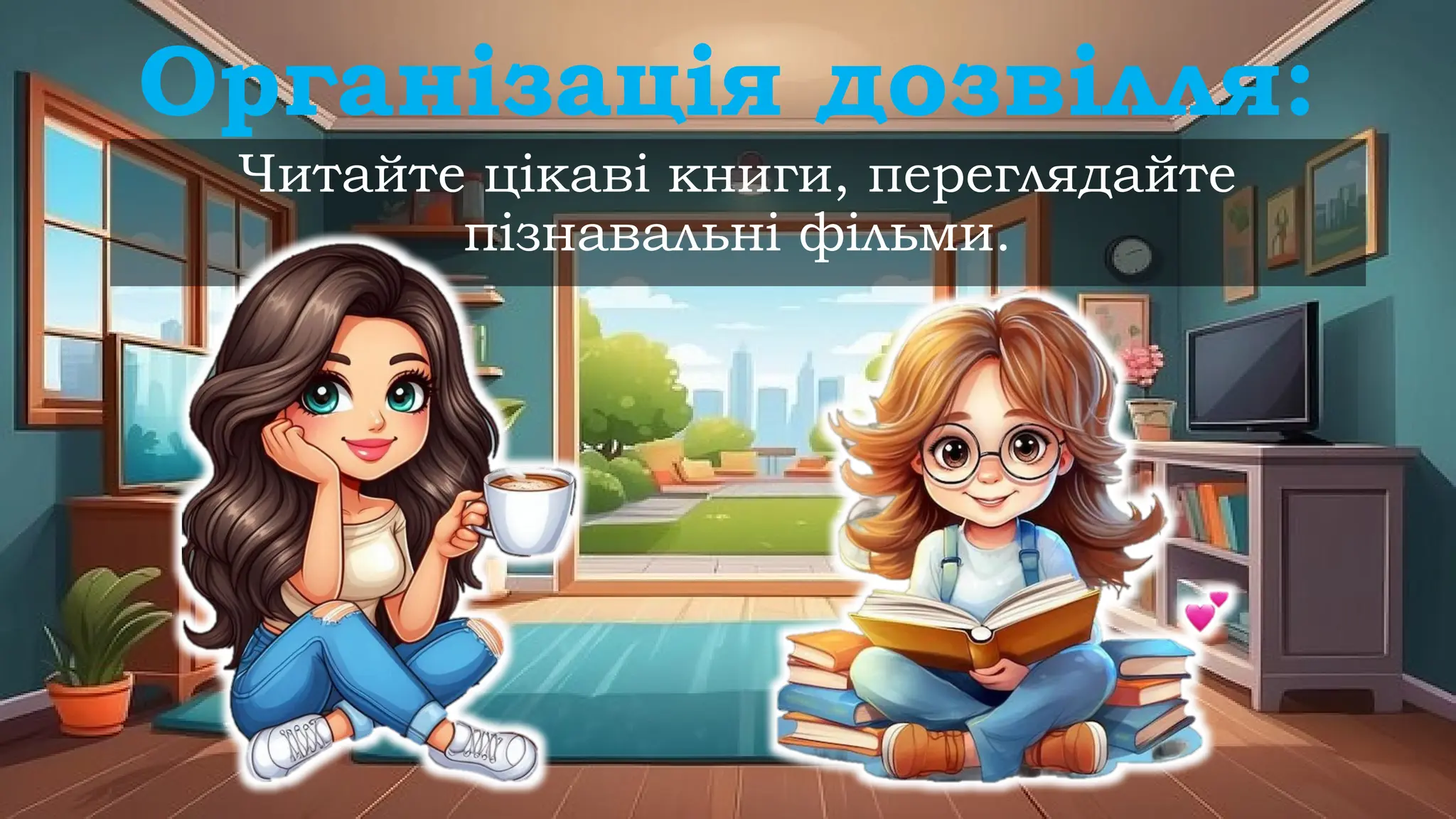 Читайте цікаві книги, переглядайте
пізнавальні фільми.
Організація дозвілля:
 