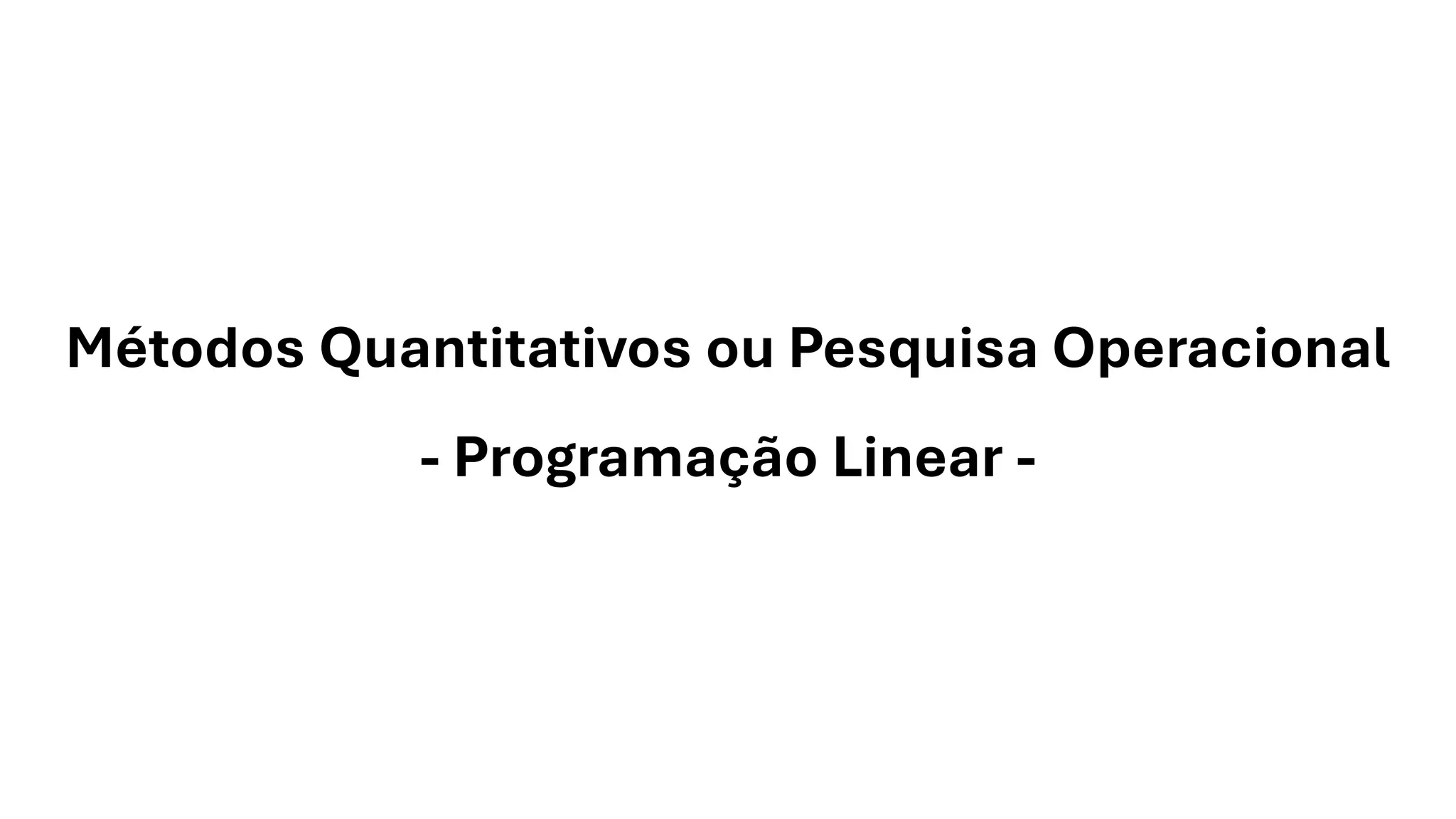 Métodos Quantitativos ou Pesquisa Operacional
- Programação Linear -
 