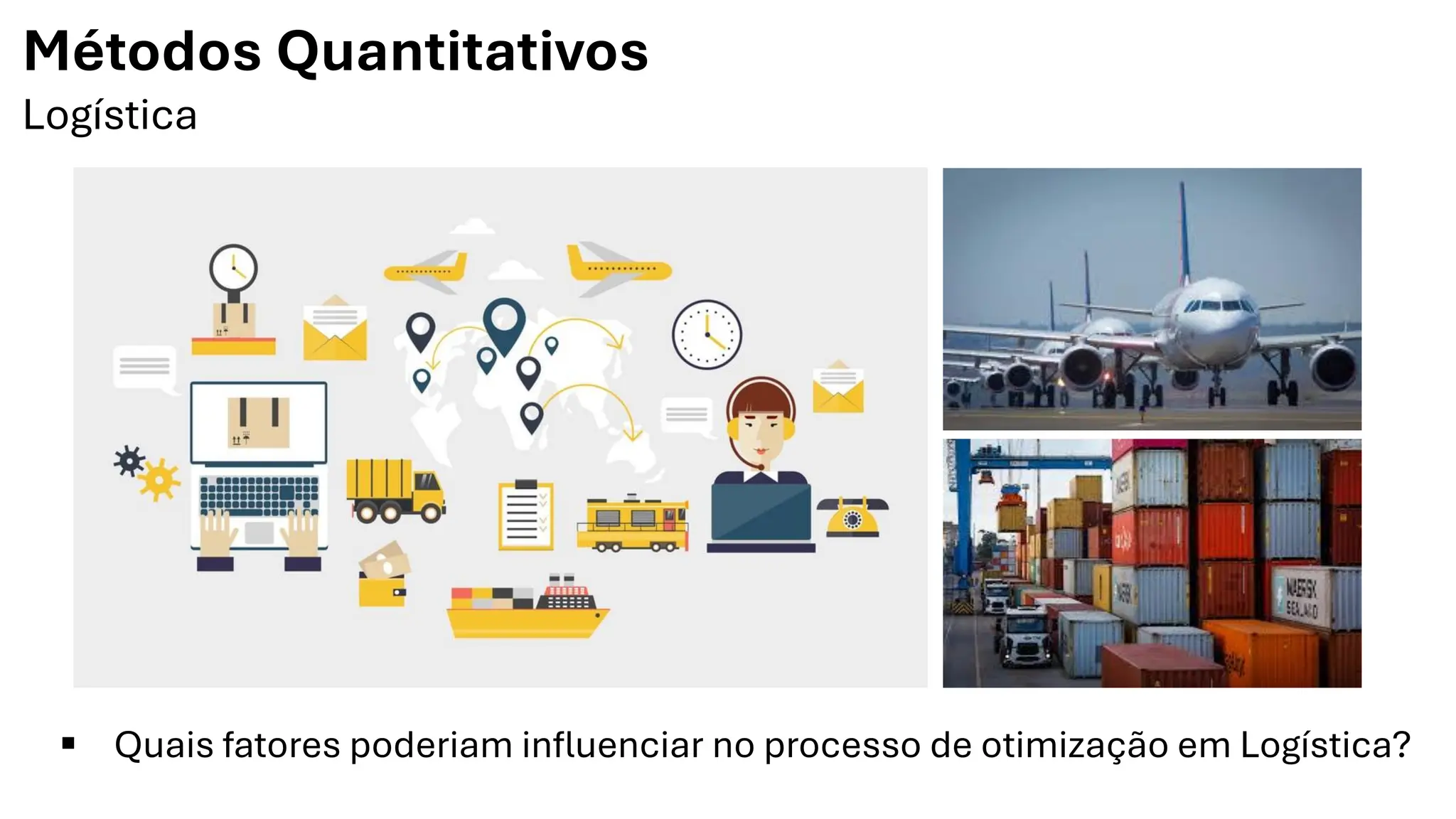 Métodos Quantitativos
Logística
▪ Quais fatores poderiam influenciar no processo de otimização em Logística?
 