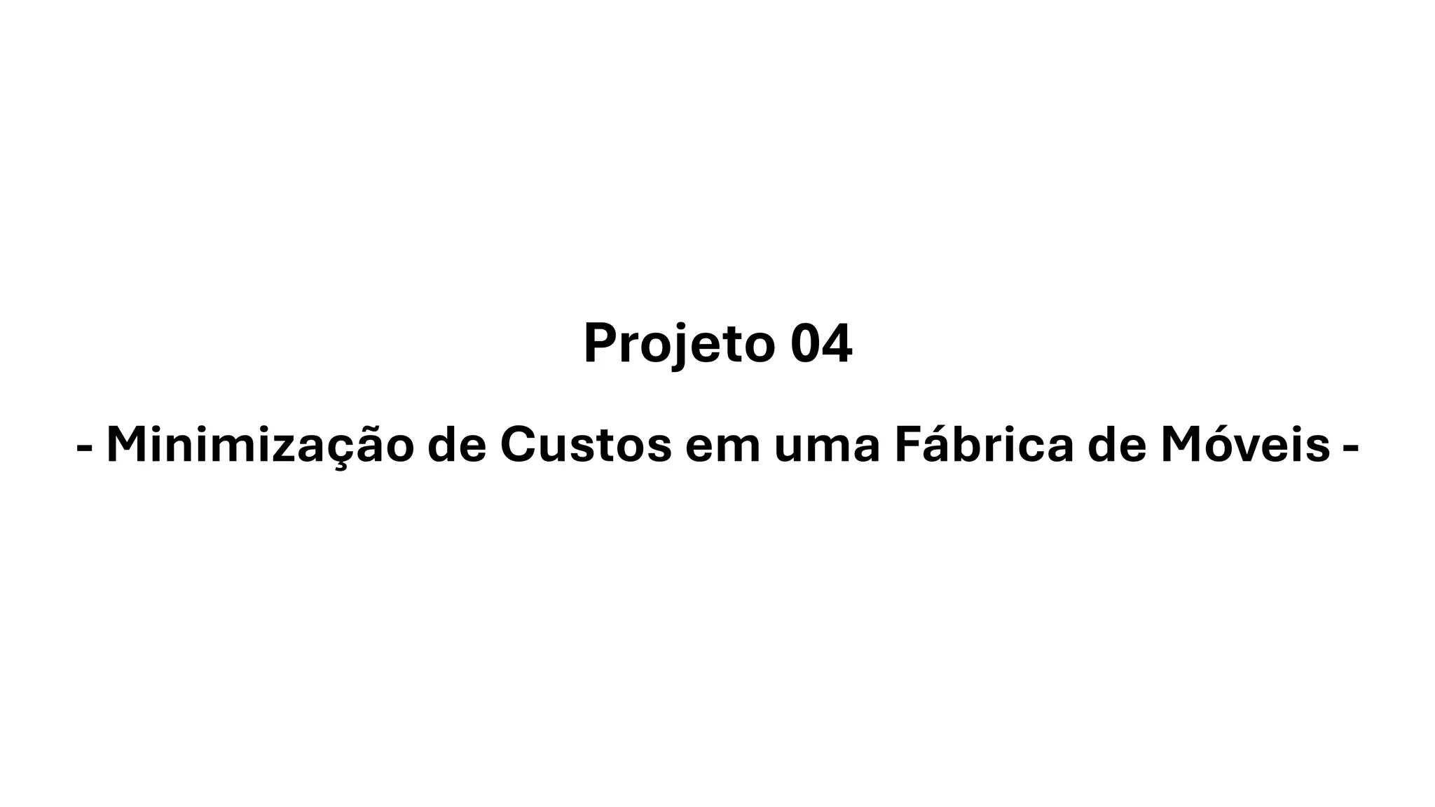 Projeto 04
- Minimização de Custos em uma Fábrica de Móveis -
 