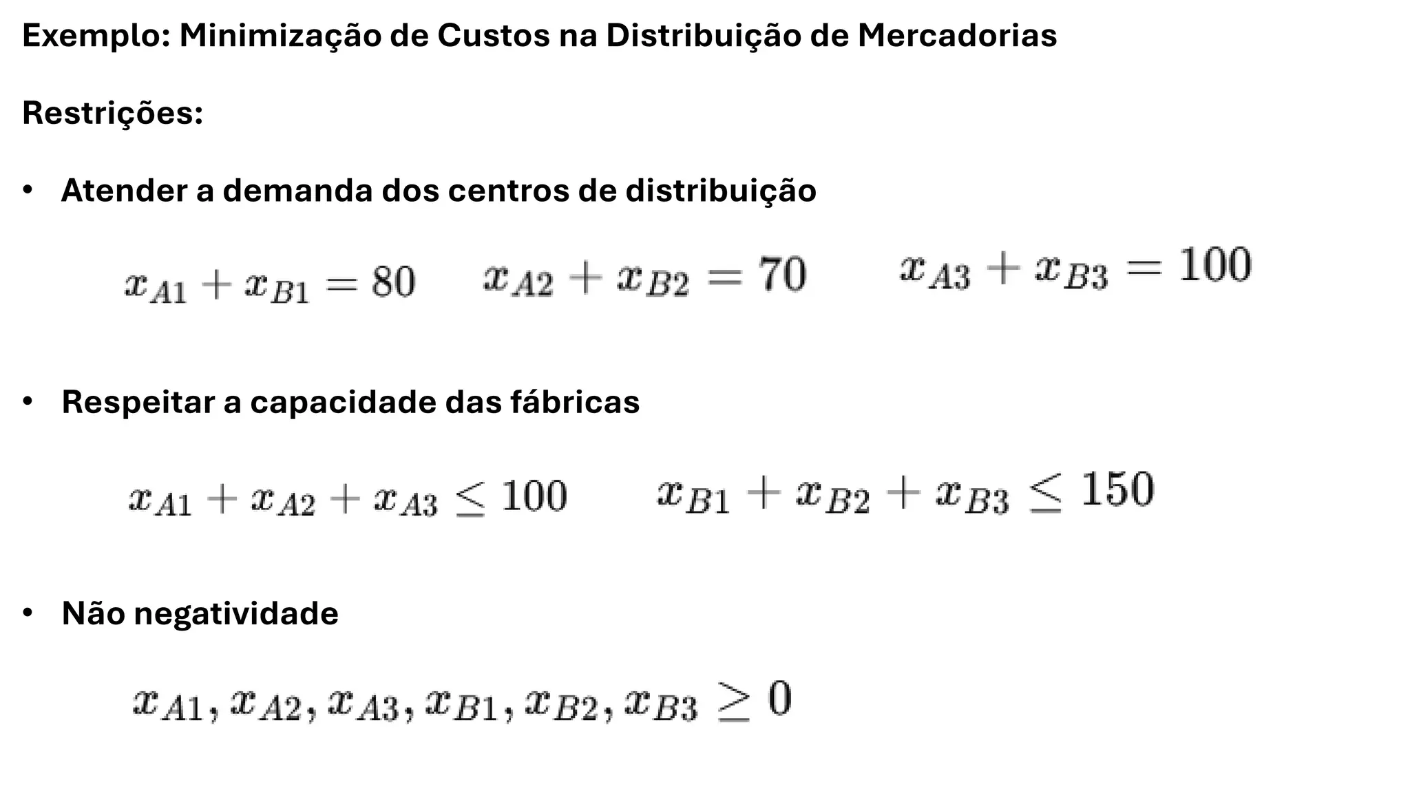 Exemplo: Minimização de Custos na Distribuição de Mercadorias
Restrições:
• Atender a demanda dos centros de distribuição
• Respeitar a capacidade das fábricas
• Não negatividade
 