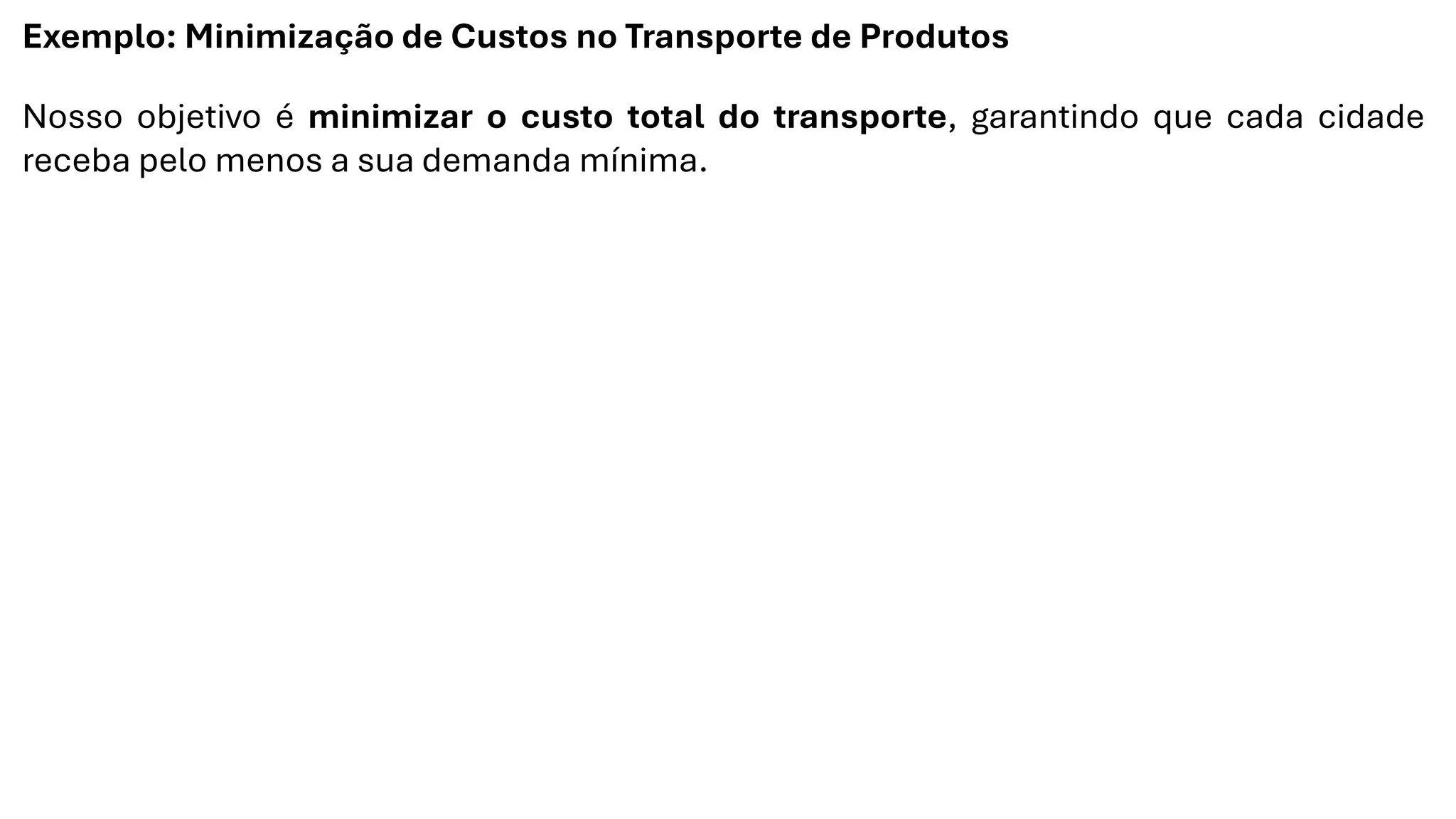 Exemplo: Minimização de Custos no Transporte de Produtos
Nosso objetivo é minimizar o custo total do transporte, garantindo que cada cidade
receba pelo menos a sua demanda mínima.
 